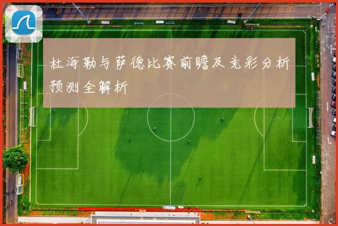 杜海勒与萨德比赛前瞻及竞彩分析预测全解析
