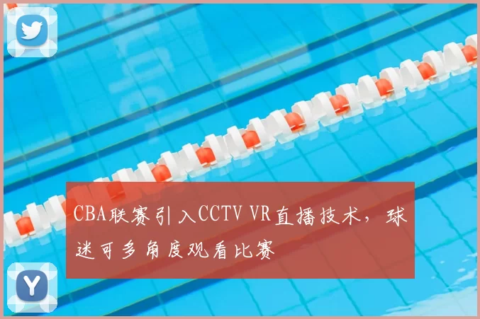 CBA联赛引入CCTV VR直播技术，球迷可多角度观看比赛