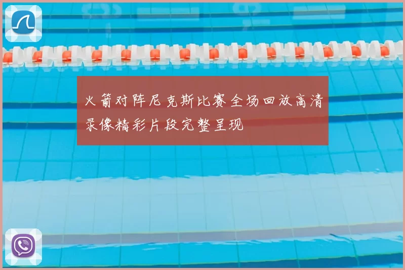 火箭对阵尼克斯比赛全场回放高清录像精彩片段完整呈现