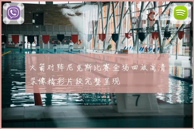 火箭对阵尼克斯比赛全场回放高清录像精彩片段完整呈现