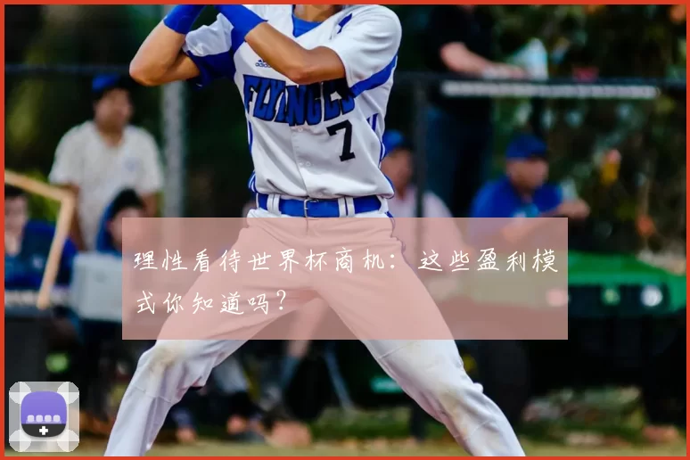 理性看待世界杯商机:这些盈利模式你知道吗?