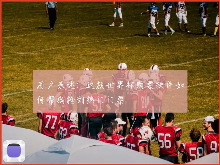用户亲述：这款世界杯购票软件如何帮我抢到热门门票