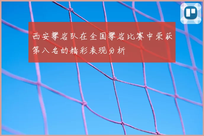 西安攀岩队在全国攀岩比赛中荣获第八名的精彩表现分析