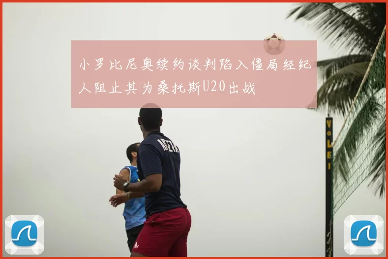 小罗比尼奥续约谈判陷入僵局经纪人阻止其为桑托斯U20出战