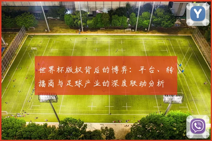 世界杯版权背后的博弈:平台、转播商与足球产业的深度联动分析
