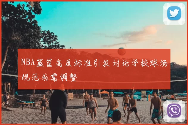 NBA篮筐高度标准引发讨论学校球场规范或需调整