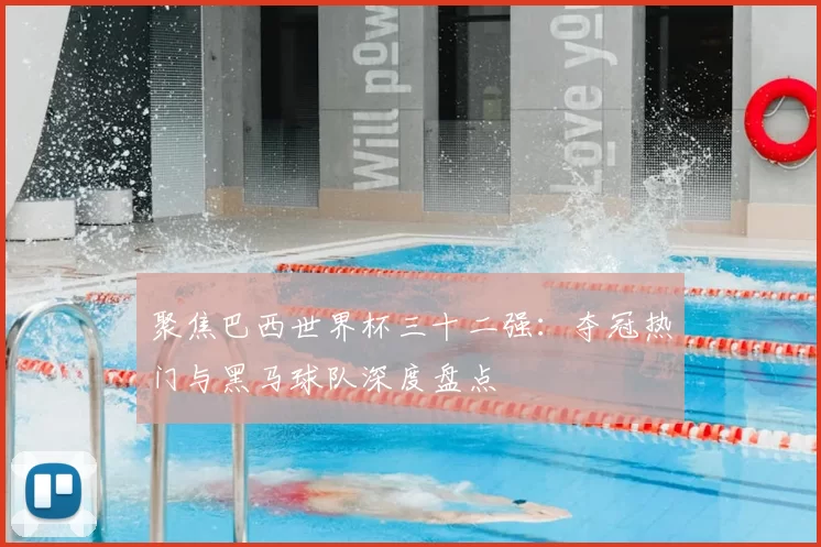 聚焦巴西世界杯三十二强：夺冠热门与黑马球队深度盘点