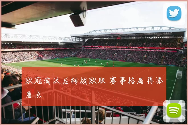 欧冠淘汰后转战欧联 赛事格局再添看点
