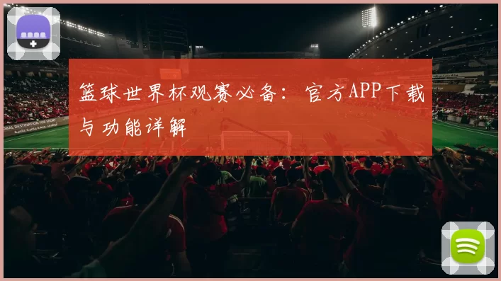 篮球世界杯观赛必备：官方APP下载与功能详解