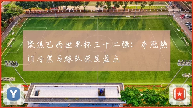 聚焦巴西世界杯三十二强：夺冠热门与黑马球队深度盘点
