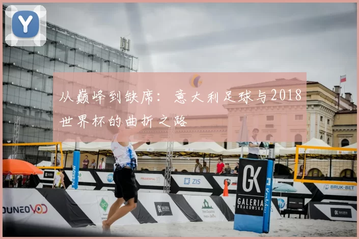 从巅峰到缺席:意大利足球与2018世界杯的曲折之路