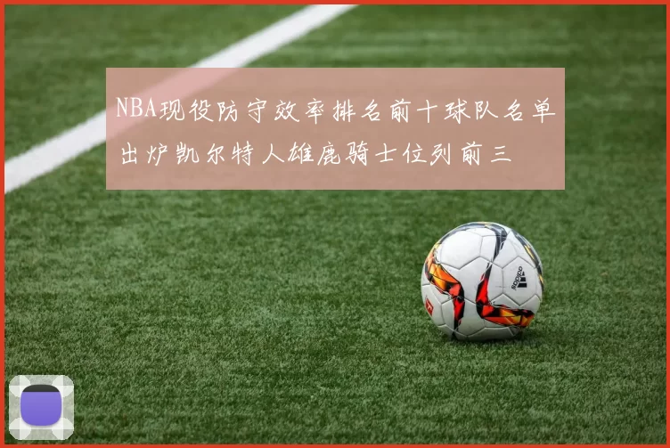 NBA现役防守效率排名前十球队名单出炉凯尔特人雄鹿骑士位列前三