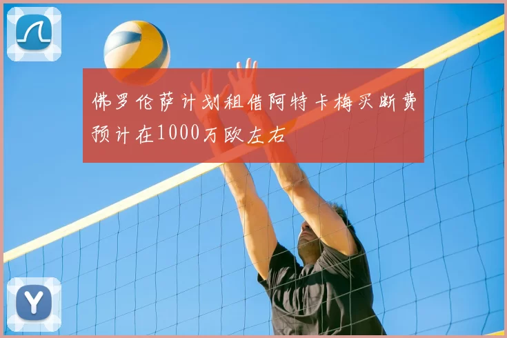 佛罗伦萨计划租借阿特卡梅买断费预计在1000万欧左右