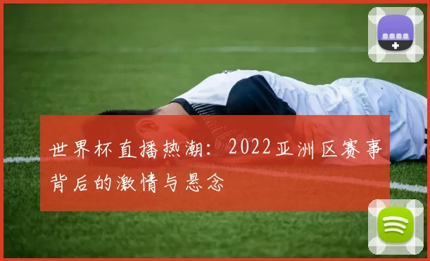 世界杯直播热潮：2022亚洲区赛事背后的激情与悬念
