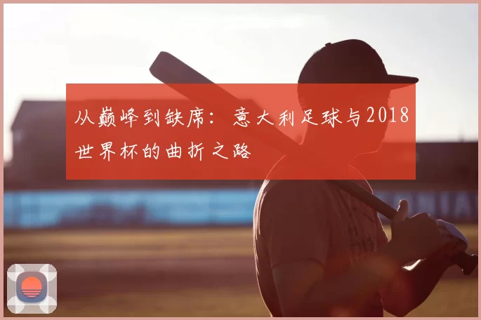从巅峰到缺席:意大利足球与2018世界杯的曲折之路