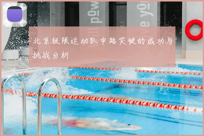 北京极限运动队中路突破的成功与挑战分析