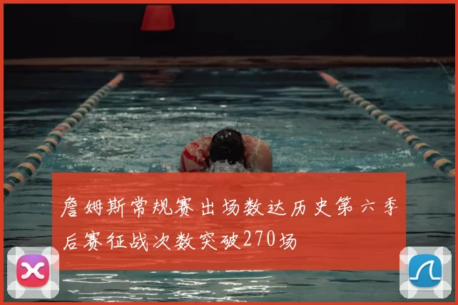 詹姆斯常规赛出场数达历史第六季后赛征战次数突破270场