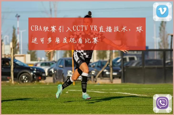 CBA联赛引入CCTV VR直播技术，球迷可多角度观看比赛