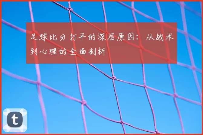足球比分打平的深层原因：从战术到心理的全面剖析