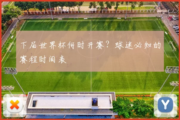 下届世界杯何时开赛?球迷必知的赛程时间表
