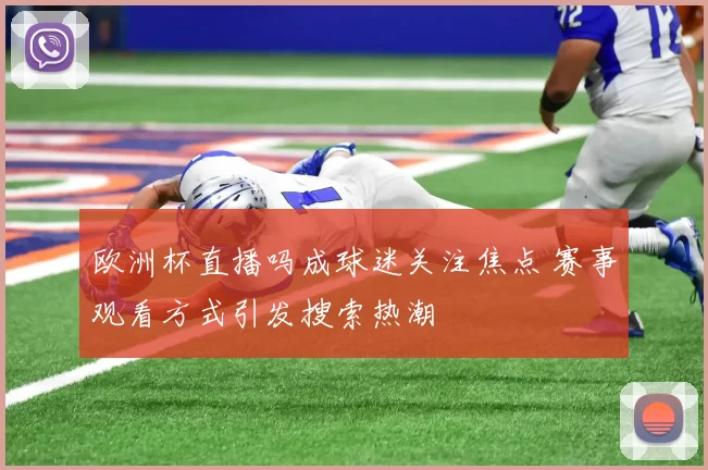 欧洲杯直播吗成球迷关注焦点 赛事观看方式引发搜索热潮