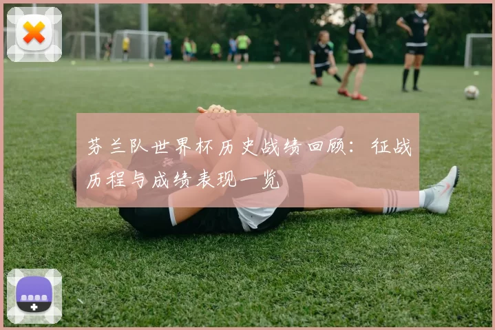 芬兰队世界杯历史战绩回顾：征战历程与成绩表现一览