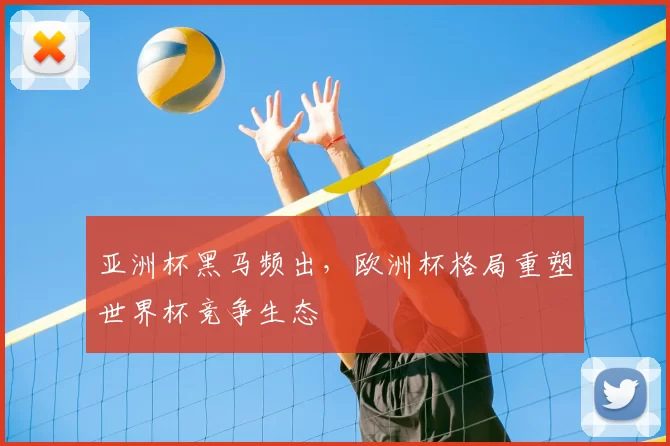 亚洲杯黑马频出，欧洲杯格局重塑世界杯竞争生态
