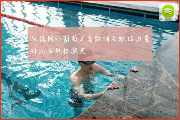 从德国vs葡萄牙看欧洲足球的力量对比与风格演变