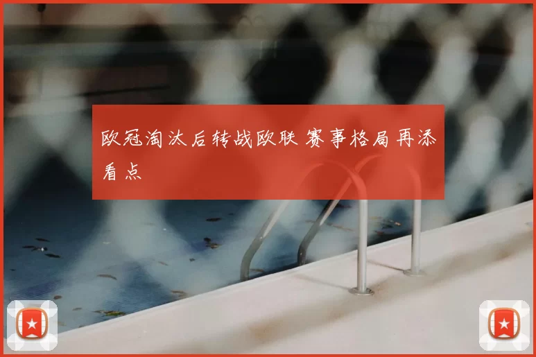 欧冠淘汰后转战欧联 赛事格局再添看点