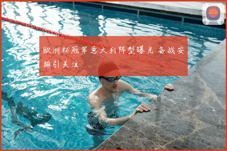 欧洲杯冠军意大利阵型曝光 备战安排引关注