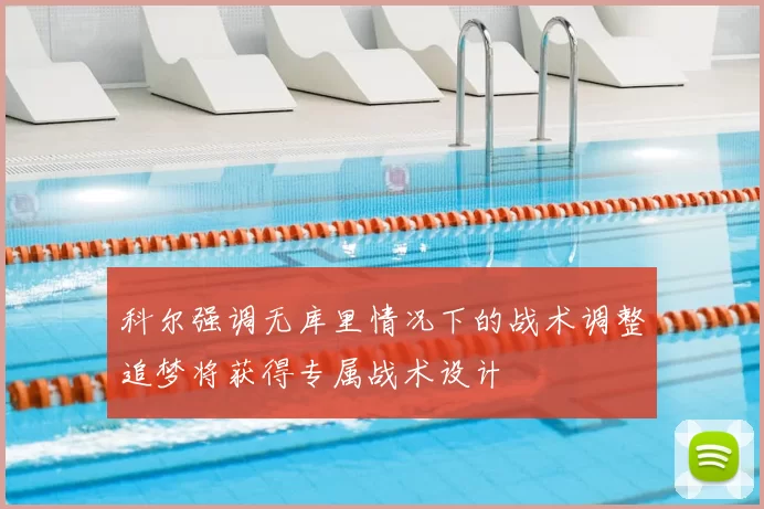科尔强调无库里情况下的战术调整追梦将获得专属战术设计