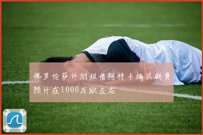佛罗伦萨计划租借阿特卡梅买断费预计在1000万欧左右