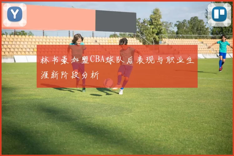 林书豪加盟CBA球队后表现与职业生涯新阶段分析