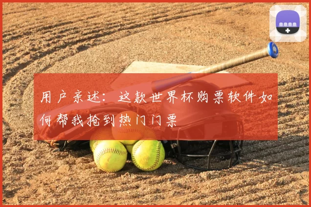 用户亲述:这款世界杯购票软件如何帮我抢到热门门票