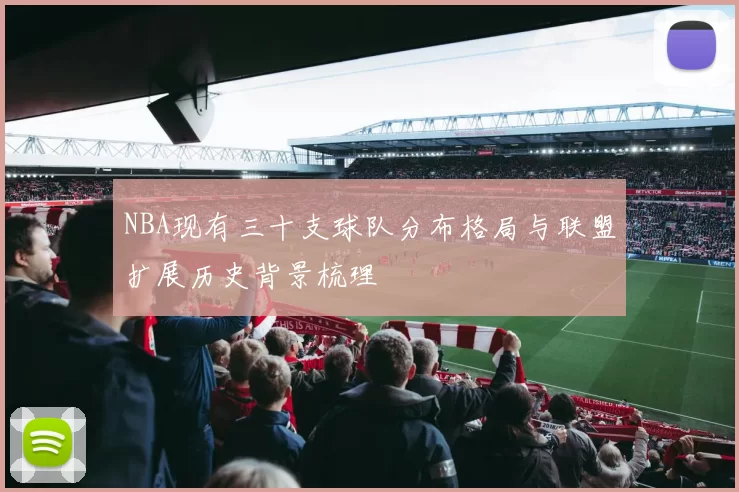 NBA现有三十支球队分布格局与联盟扩展历史背景梳理