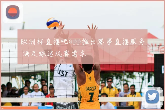 欧洲杯直播吧app推出赛事直播服务 满足球迷观赛需求