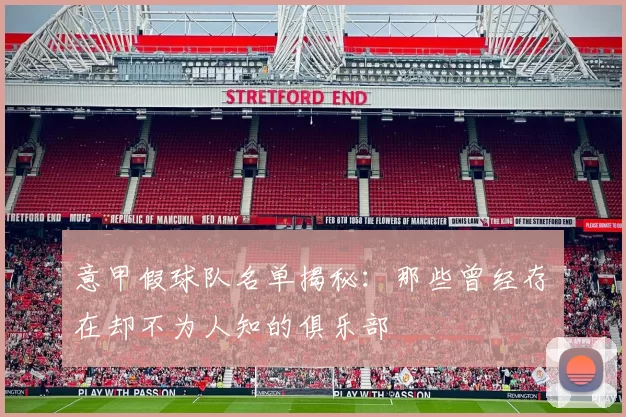意甲假球队名单揭秘：那些曾经存在却不为人知的俱乐部