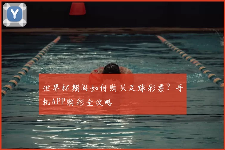 世界杯期间如何购买足球彩票?手机APP购彩全攻略