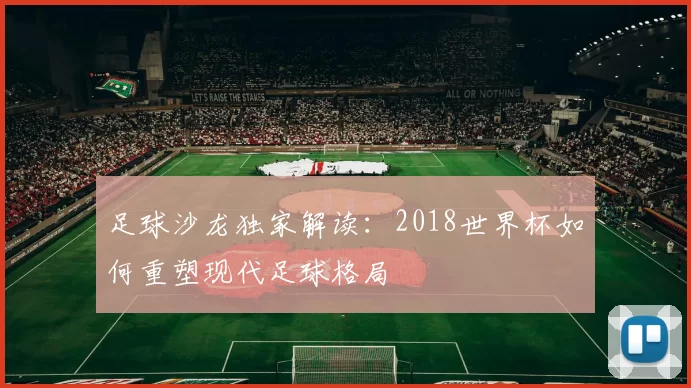 足球沙龙独家解读:2018世界杯如何重塑现代足球格局