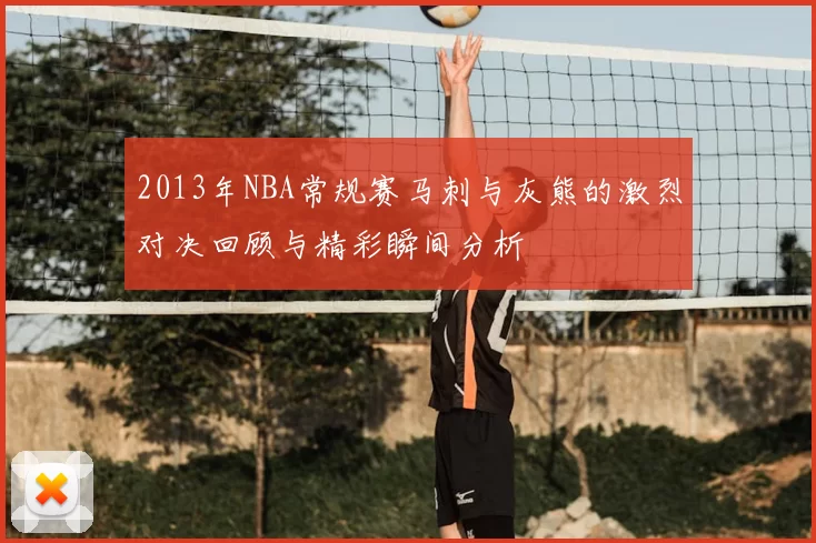 2013年NBA常规赛马刺与灰熊的激烈对决回顾与精彩瞬间分析