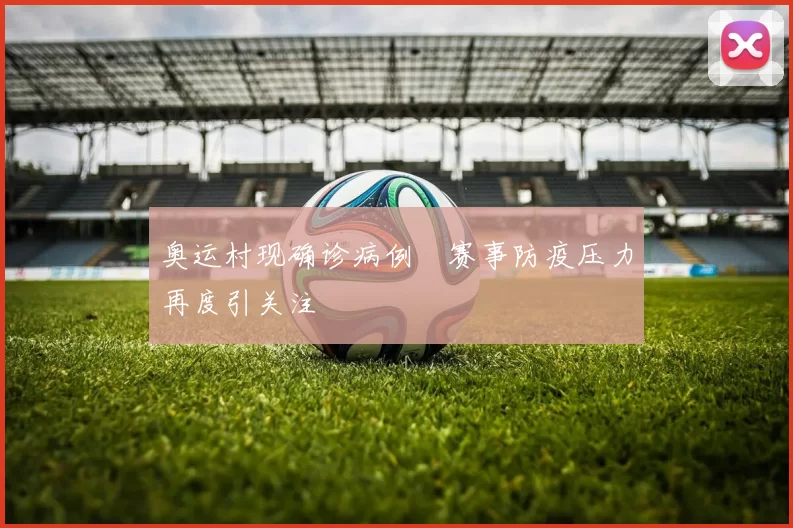 奥运村现确诊病例　赛事防疫压力再度引关注