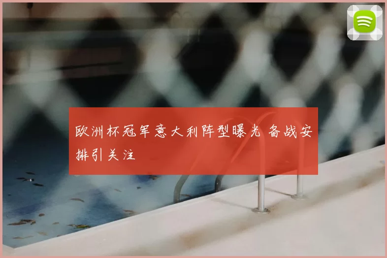 欧洲杯冠军意大利阵型曝光 备战安排引关注
