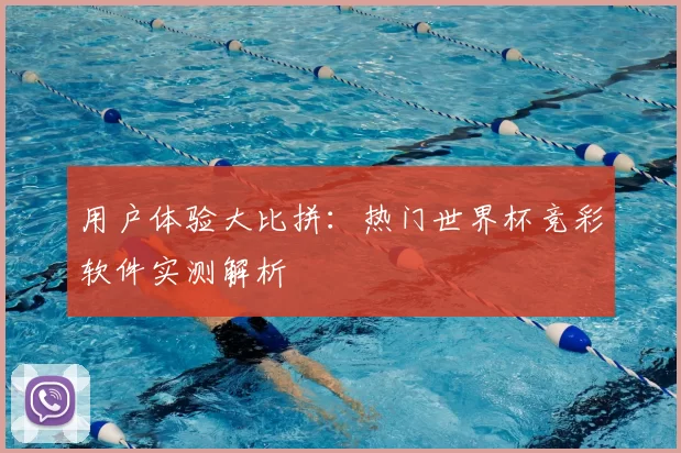 用户体验大比拼:热门世界杯竞彩软件实测解析