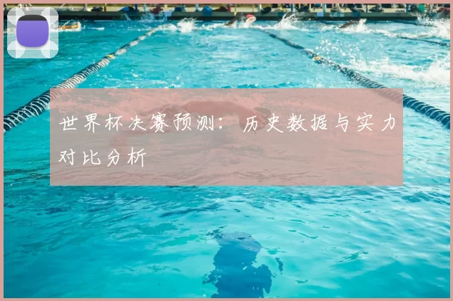 世界杯决赛预测：历史数据与实力对比分析