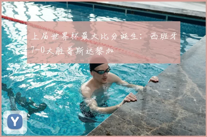 上届世界杯最大比分诞生:西班牙7-0大胜哥斯达黎加