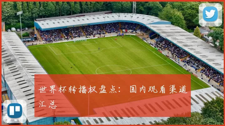 世界杯转播权盘点:国内观看渠道汇总