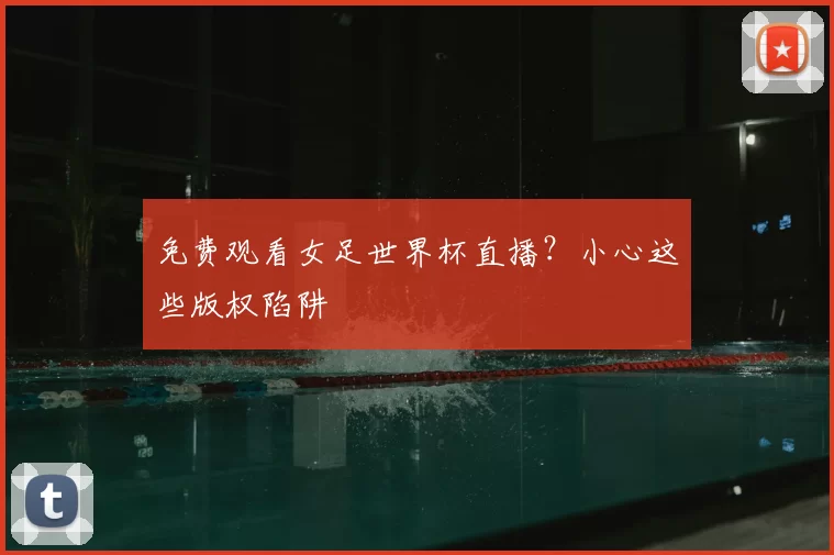 免费观看女足世界杯直播?小心这些版权陷阱