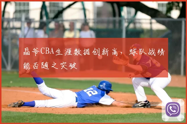 晶爷CBA生涯数据创新高,球队战绩能否随之突破