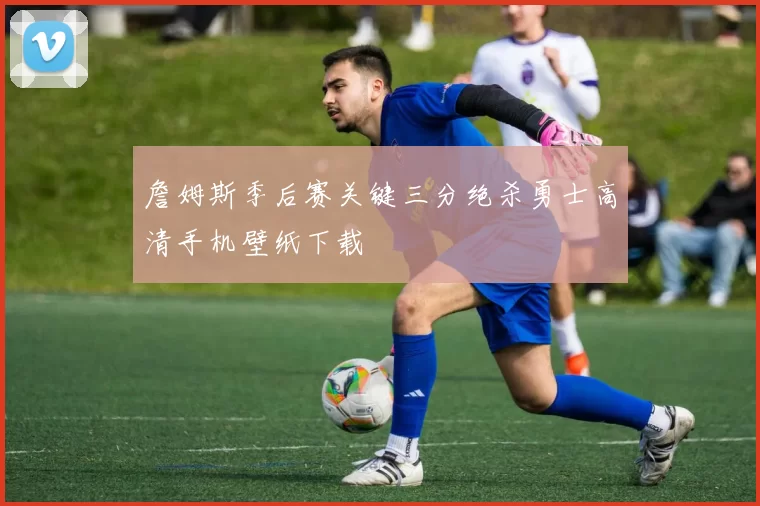 詹姆斯季后赛关键三分绝杀勇士高清手机壁纸下载
